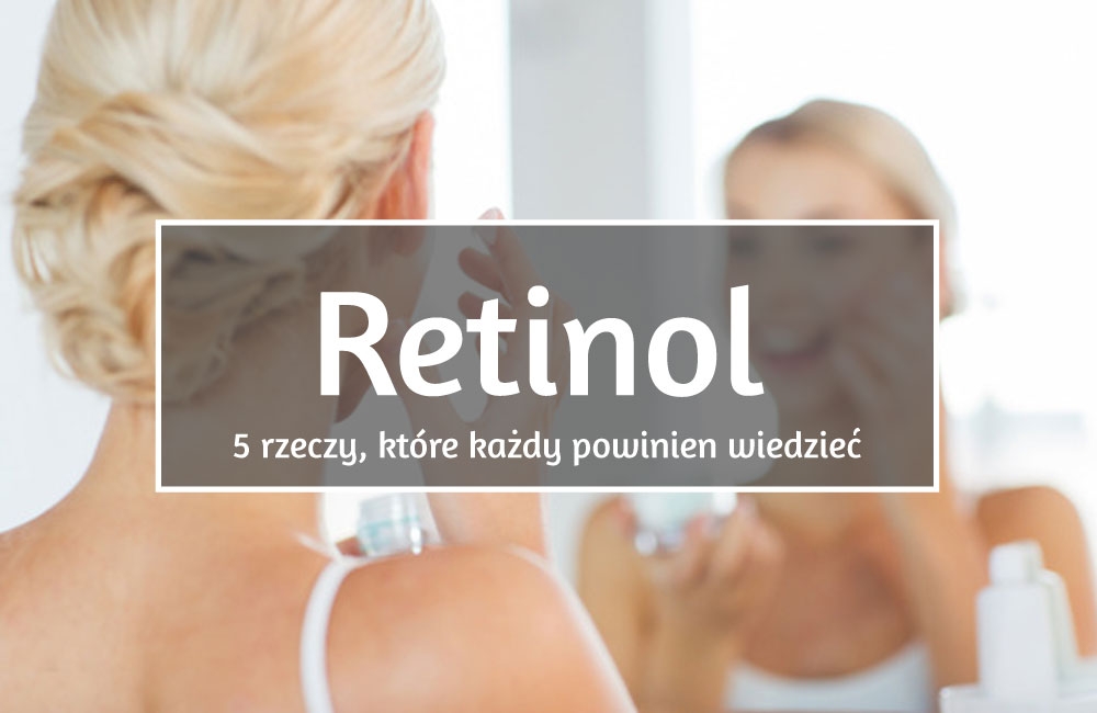Retinol - 5 rzeczy, które każdy powinien wiedzieć